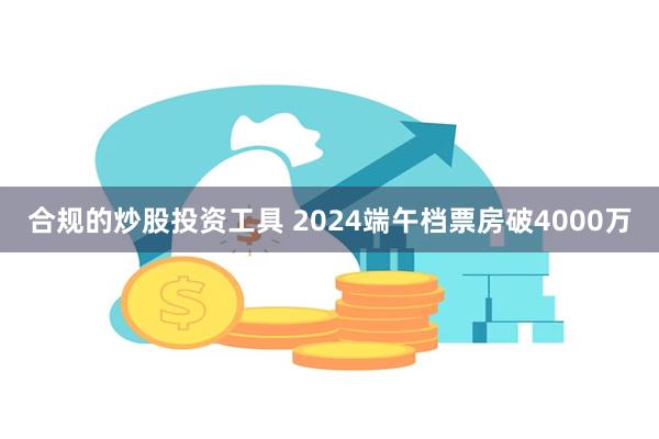 合规的炒股投资工具 2024端午档票房破4000万