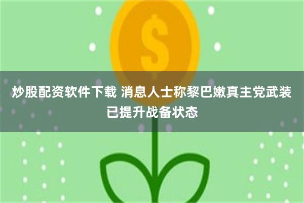 炒股配资软件下载 消息人士称黎巴嫩真主党武装已提升战备状态