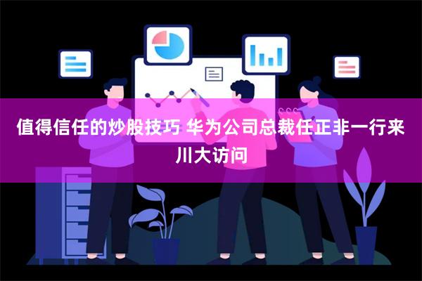 值得信任的炒股技巧 华为公司总裁任正非一行来川大访问