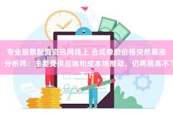 专业股票配资资讯网线上 合成橡胶价格突然暴涨，分析师：主