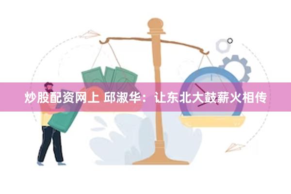 炒股配资网上 邱淑华：让东北大鼓薪火相传