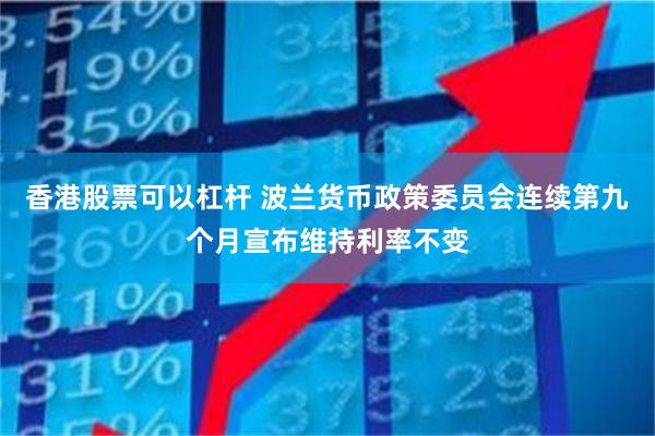 香港股票可以杠杆 波兰货币政策委员会连续第九个月宣布维持利率不变