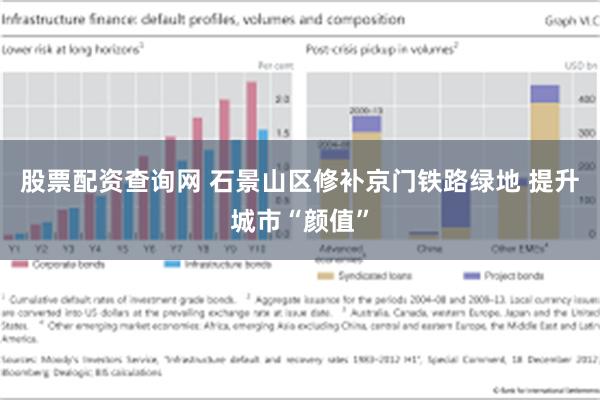 股票配资查询网 石景山区修补京门铁路绿地 提升城市“颜值”