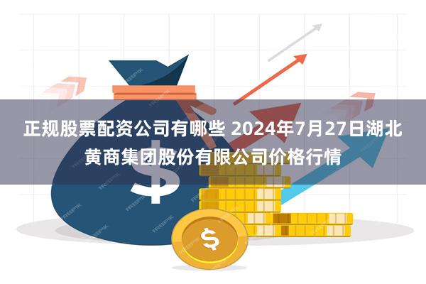 正规股票配资公司有哪些 2024年7月27日湖北黄商集团股份有限公司价格行情