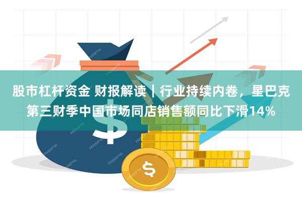 股市杠杆资金 财报解读｜行业持续内卷，星巴克第三财季中国