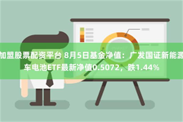 加盟股票配资平台 8月5日基金净值：广发国证新能源车电池ETF最新净值0.5072，跌1.44%