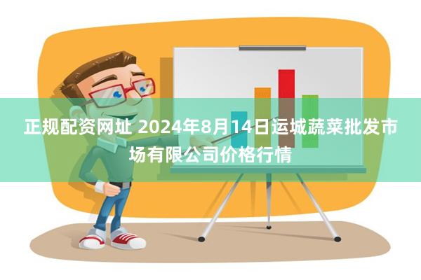 正规配资网址 2024年8月14日运城蔬菜批发市场有限公司价格行情