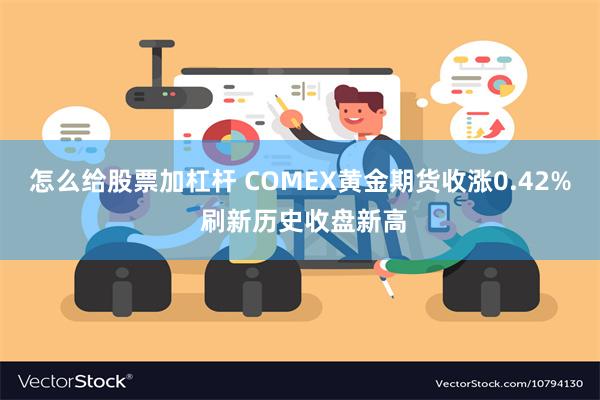 怎么给股票加杠杆 COMEX黄金期货收涨0.42% 刷新历史收盘新高