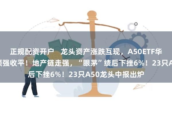 正规配资开户   龙头资产涨跌互现，A50ETF华宝（1