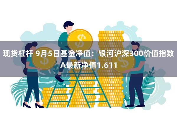 现货杠杆 9月5日基金净值：银河沪深300价值指数A最新