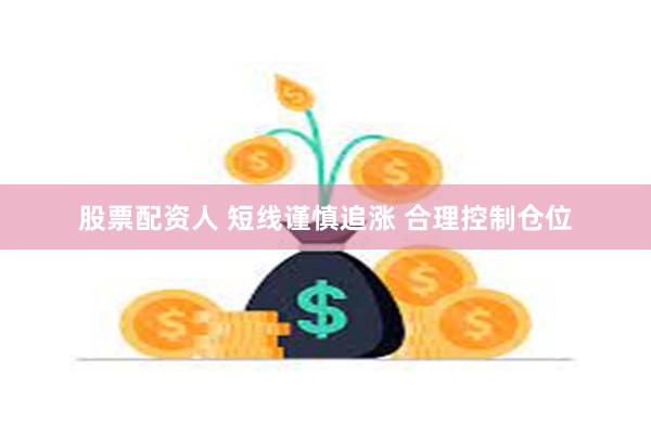 股票配资人 短线谨慎追涨 合理控制仓位