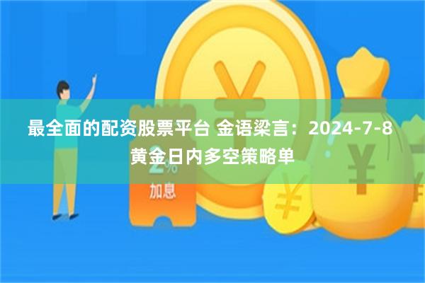 最全面的配资股票平台 金语梁言：2024-7-8 黄金日内多空策略单