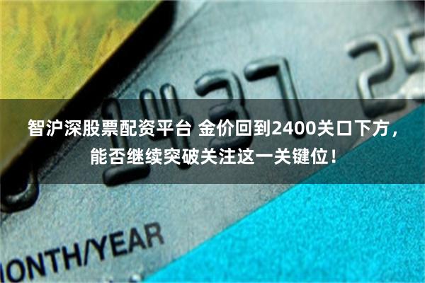 智沪深股票配资平台 金价回到2400关口下方，能否继续突破关注这一关键位！