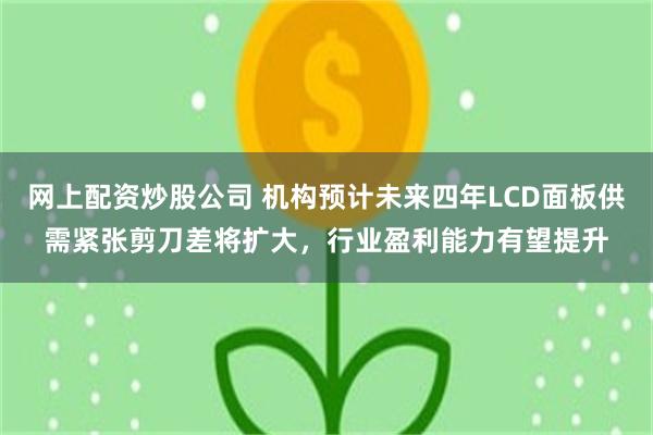 网上配资炒股公司 机构预计未来四年LCD面板供需紧张剪刀