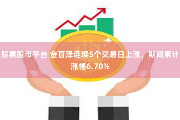 股票股市平台 金百泽连续5个交易日上涨，期间累计涨幅6.70%