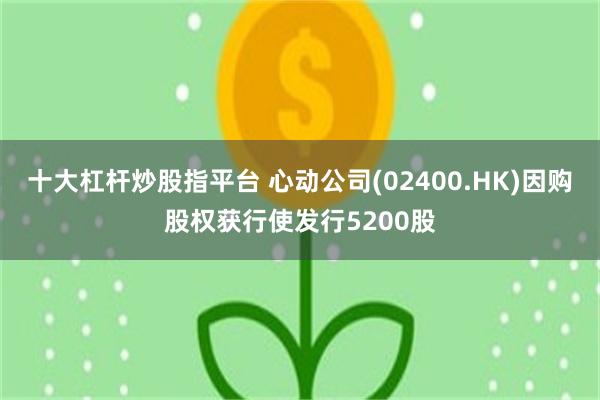 十大杠杆炒股指平台 心动公司(02400.HK)因购股权获行使发行5200股