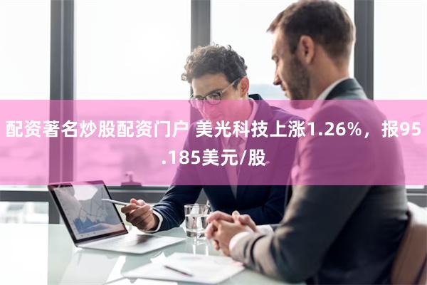 配资著名炒股配资门户 美光科技上涨1.26%，报95.1