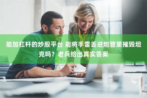 能加杠杆的炒股平台 能将手雷丢进炮管里摧毁坦克吗？老兵给出真实答案