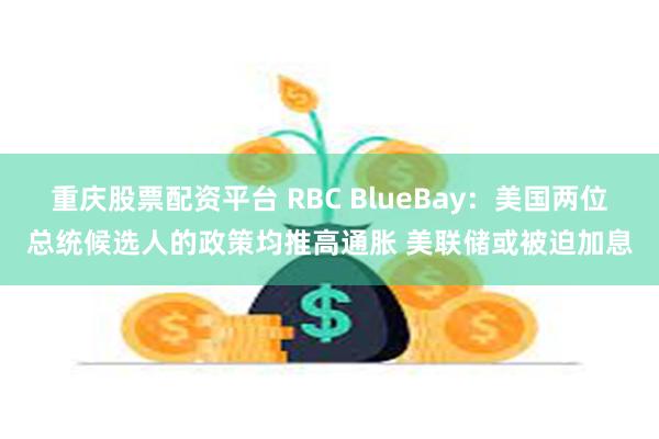 重庆股票配资平台 RBC BlueBay：美国两位总统候