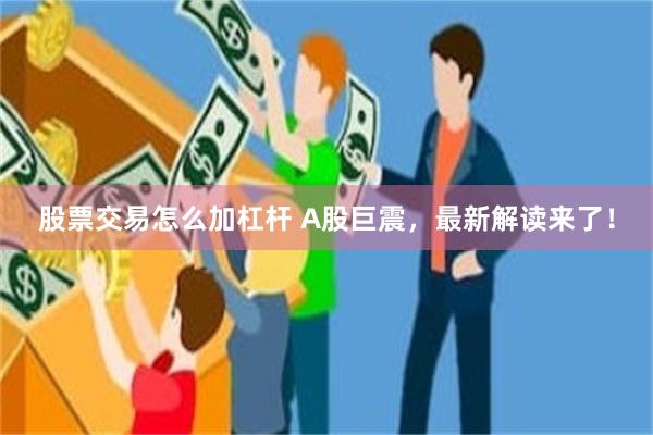 股票交易怎么加杠杆 A股巨震，最新解读来了！