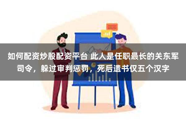 如何配资炒股配资平台 此人是任职最长的关东军司令，躲过审判惩