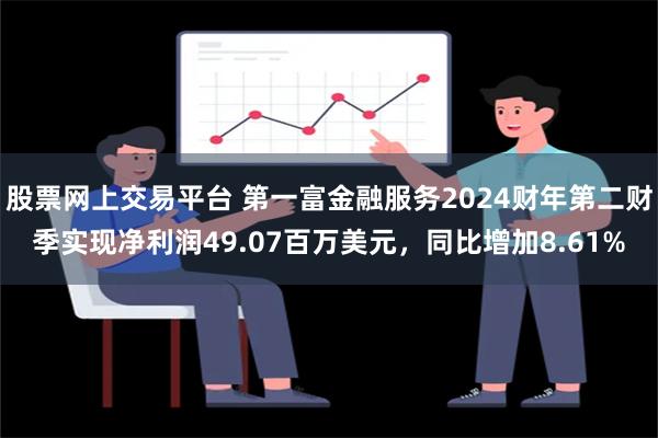 股票网上交易平台 第一富金融服务2024财年第二财季实现净利