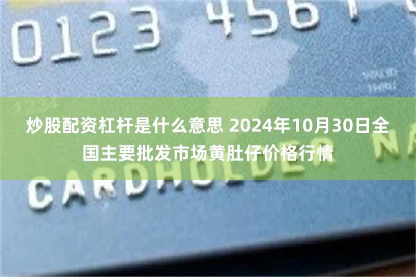 炒股配资杠杆是什么意思 2024年10月30日全国主要批