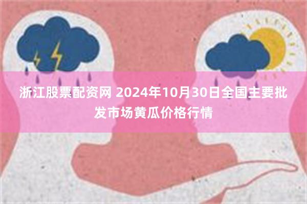 浙江股票配资网 2024年10月30日全国主要批发市场黄