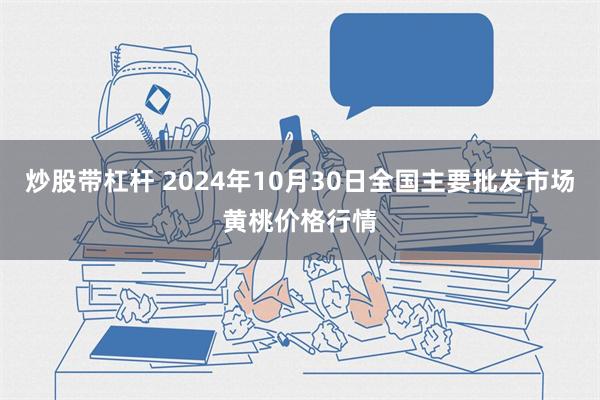 炒股带杠杆 2024年10月30日全国主要批发市场黄桃价