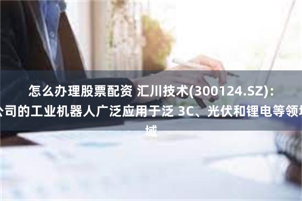 怎么办理股票配资 汇川技术(300124.SZ)：公司的