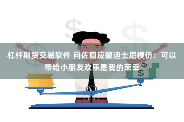 杠杆期货交易软件 向佐回应被迪士尼模仿：可以带给小朋友欢