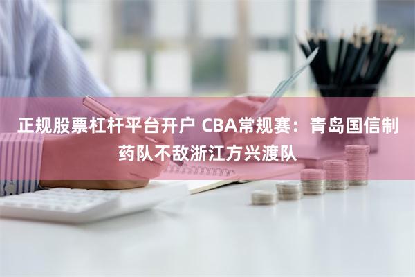 正规股票杠杆平台开户 CBA常规赛：青岛国信制药队不敌浙江方兴渡队