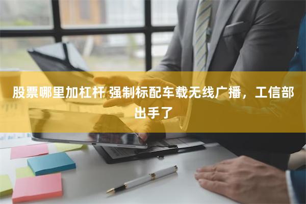 股票哪里加杠杆 强制标配车载无线广播，工信部出手了