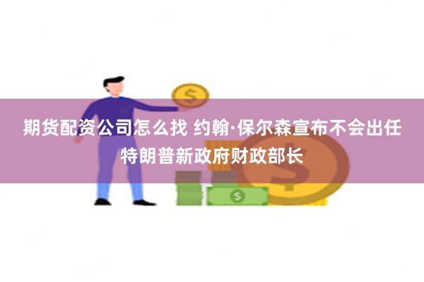 期货配资公司怎么找 约翰·保尔森宣布不会出任特朗普新政府财政