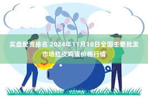 实盘配资排名 2024年11月18日全国主要批发市场红皮鸡蛋