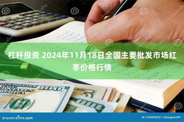 杠杆投资 2024年11月18日全国主要批发市场红枣价格行情