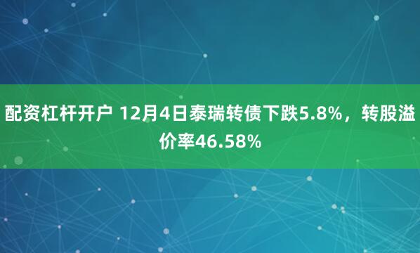 配资杠杆开户 12月4日泰瑞转债下跌5.8%，转股溢价率46.58%