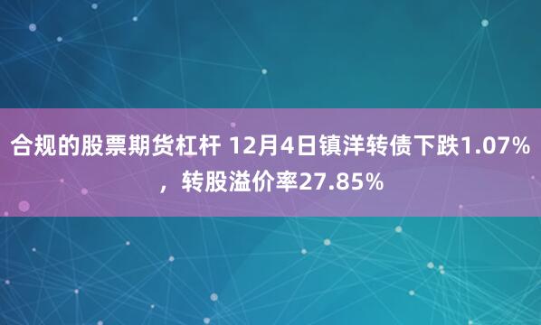 合规的股票期货杠杆 12月4日镇洋转债下跌1.07%，转股溢价率27.85%