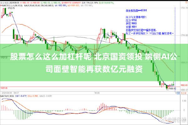 股票怎么这么加杠杆呢 北京国资领投 端侧AI公司面壁智能再获数亿元融资