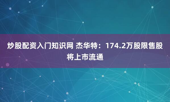 炒股配资入门知识网 杰华特：174.2万股限售股将上市流通