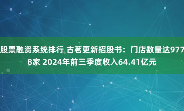 股票融资系统排行 古茗更新招股书：门店数量达9778家 2024年前三季度收入64.41亿元