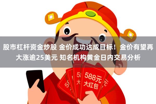 股市杠杆资金炒股 金价成功达成目标！金价有望再大涨逾25美元 知名机构黄金日内交易分析