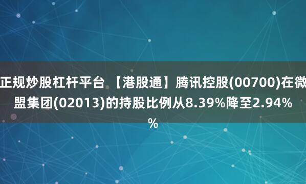 正规炒股杠杆平台 【港股通】腾讯控股(00700)在微盟集团(02013)的持股比例从8.39%降至2.94%