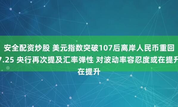 安全配资炒股 美元指数突破107后离岸人民币重回7.25 央行再次提及汇率弹性 对波动率容忍度或在提升