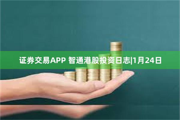 证券交易APP 智通港股投资日志|1月24日