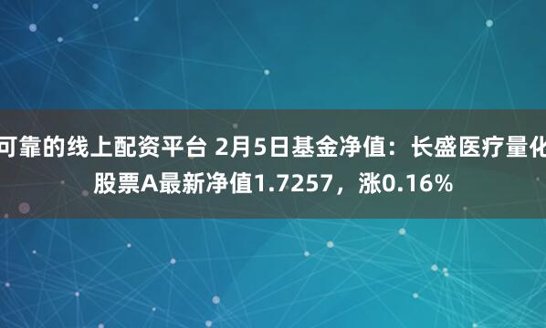 可靠的线上配资平台 2月5日基金净值：长盛医疗量化股票A最新净值1.7257，涨0.16%