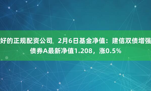 好的正规配资公司   2月6日基金净值：建信双债增强债券A最新净值1.208，涨0.5%