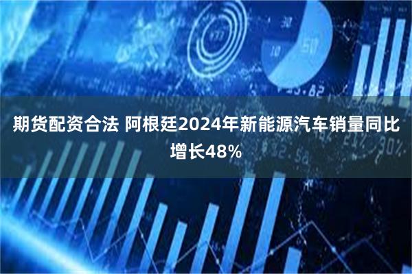 期货配资合法 阿根廷2024年新能源汽车销量同比增长48%