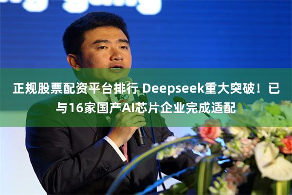 正规股票配资平台排行 Deepseek重大突破！已与16家国产AI芯片企业完成适配