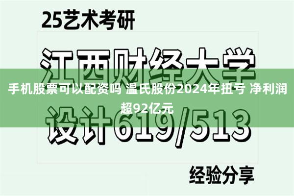 手机股票可以配资吗 温氏股份2024年扭亏 净利润超92亿元